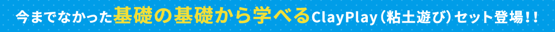 今までなかった基礎の基礎から学べるClayPlay(粘土遊び)セット登場!!